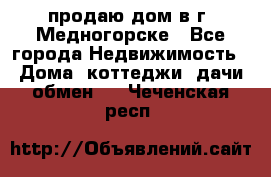 продаю дом в г. Медногорске - Все города Недвижимость » Дома, коттеджи, дачи обмен   . Чеченская респ.